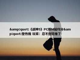 &quot;《战神5》PC版M站均分&quot;登热搜 玩家：忍不住轻推了