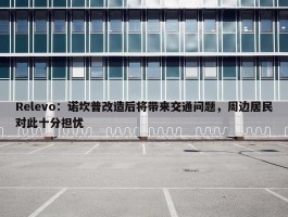 Relevo：诺坎普改造后将带来交通问题，周边居民对此十分担忧