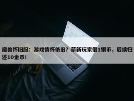 魔兽怀旧服：游戏情怀依旧？萌新玩家借1银币，后续归还10金币！