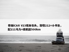 奇瑞iCAR V23现身街头，致敬212+小书包，配211马力+续航超500km