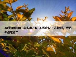 38岁单场40+有多难？NBA历史仅五人做到，乔丹8场排第二