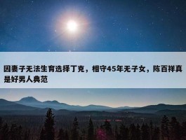 因妻子无法生育选择丁克，相守45年无子女，陈百祥真是好男人典范