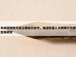 丰田研究所与波士顿动力合作，推进机器人大规模行为模型等研究