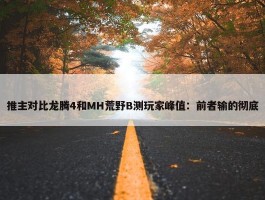 推主对比龙腾4和MH荒野B测玩家峰值：前者输的彻底