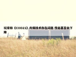 玩家称《COD21》升频技术存在问题 性能甚至会下降