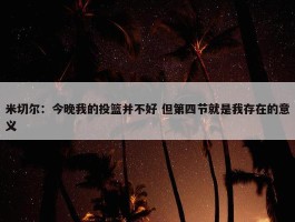 米切尔：今晚我的投篮并不好 但第四节就是我存在的意义