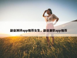 副业测评app推荐女生，副业兼职app推荐