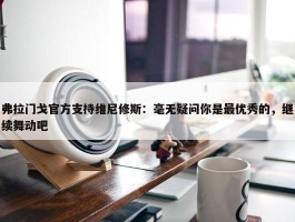 弗拉门戈官方支持维尼修斯：毫无疑问你是最优秀的，继续舞动吧