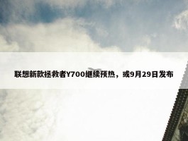 联想新款拯救者Y700继续预热，或9月29日发布