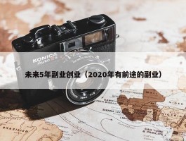 未来5年副业创业（2020年有前途的副业）