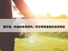 图片报：阿森纳有意萨内，阿尔特塔是他的忠实粉丝