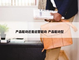 产品驱动还是运营驱动 产品驱动型