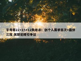 字母哥22+15+12失绝杀！创个人赛季首次+最快三双 关键犯规引争议