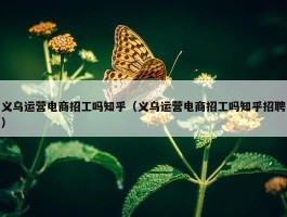 义乌运营电商招工吗知乎（义乌运营电商招工吗知乎招聘）