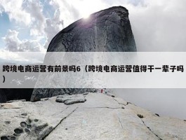 跨境电商运营有前景吗6（跨境电商运营值得干一辈子吗）