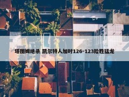 塔图姆绝杀 凯尔特人加时126-123险胜猛龙