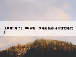 《如龙8外传》IGN前瞻：战斗超有趣 还有激烈船战！