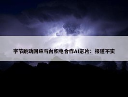 字节跳动回应与台积电合作AI芯片：报道不实