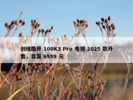 创维酷开 100K3 Pro 电视 2025 款开售，首发 6999 元