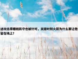 进攻选择糟糕防守也被针对，关键时刻火箭为什么要让他留在场上？