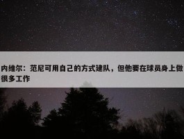 内维尔：范尼可用自己的方式建队，但他要在球员身上做很多工作