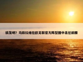 搞发明？马兹拉维在欧足联官方阵型图中出任前腰