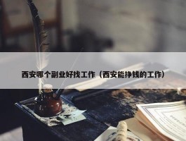 西安哪个副业好找工作（西安能挣钱的工作）