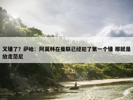 又错了？萨哈：阿莫林在曼联已经犯了第一个错 那就是放走范尼