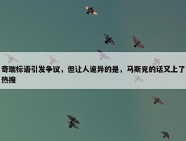 奇瑞标语引发争议，但让人诡异的是，马斯克的话又上了热搜