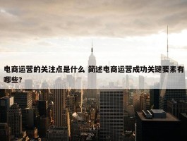 电商运营的关注点是什么 简述电商运营成功关键要素有哪些?