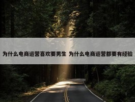 为什么电商运营喜欢要男生 为什么电商运营都要有经验