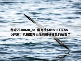 稳定7100MB_s！雷克沙ARES 8TB SSD评测：机箱里再也没有机械硬盘的位置了