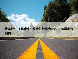 数毛社：《黑神话：悟空》就是为PS5 Pro量身定制的