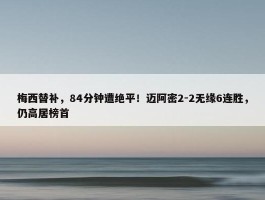 梅西替补，84分钟遭绝平！迈阿密2-2无缘6连胜，仍高居榜首