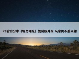 PS官方分享《零之曙光》复刻版片段 玩家仍不感兴趣