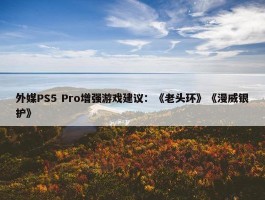 外媒PS5 Pro增强游戏建议：《老头环》《漫威银护》