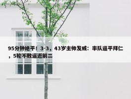 95分钟绝平！3-3，43岁主帅发威：率队逼平拜仁，5轮不败逼近前二