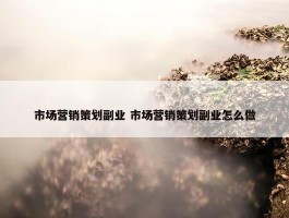 市场营销策划副业 市场营销策划副业怎么做