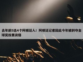 去年前5选4个阿根廷人！阿根廷记者因此今年被剥夺金球奖投票资格