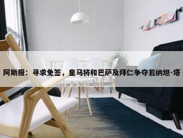 阿斯报：寻求免签，皇马将和巴萨及拜仁争夺若纳坦-塔