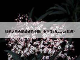 姚明之后火箭最好的中锋！申京值5年1.725亿吗？