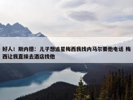 好人！斯内德：儿子想追星梅西我找内马尔要他电话 梅西让我直接去酒店找他