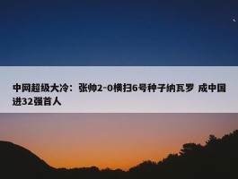 中网超级大冷：张帅2-0横扫6号种子纳瓦罗 成中国进32强首人