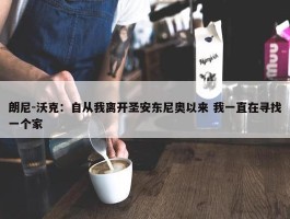 朗尼-沃克：自从我离开圣安东尼奥以来 我一直在寻找一个家