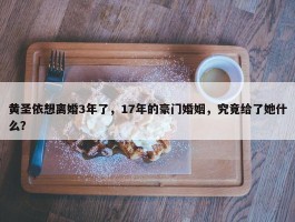 黄圣依想离婚3年了，17年的豪门婚姻，究竟给了她什么？