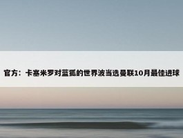 官方：卡塞米罗对蓝狐的世界波当选曼联10月最佳进球