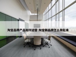 淘宝品牌产品如何运营 淘宝新品牌怎么做起来