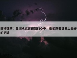 旧将魏斯：曼城永远留在我的心中，他们踢着世界上最好的足球