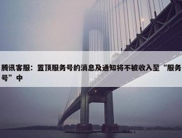 腾讯客服：置顶服务号的消息及通知将不被收入至“服务号”中