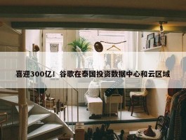 喜迎300亿！谷歌在泰国投资数据中心和云区域